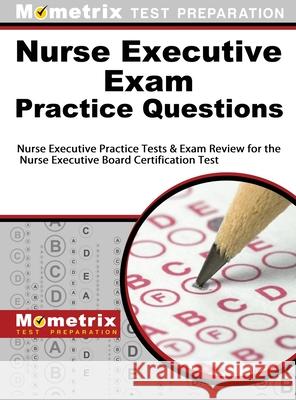Nurse Executive Exam Practice Questions: Nurse Executive Practice Tests & Exam Review for the Nurse Executive Board Certification Test Mometrix Media LLC                       Mometrix Test Preparation                Nurse Executive Exam Test Prep Team 9781516708154