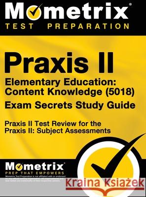 Praxis II Elementary Education: Content Knowledge (5018) Exam Secrets: Praxis II Test Review for the Praxis II: Subject Assessments Mometrix Teacher Certification Test Te 9781516708253 Mometrix Media LLC