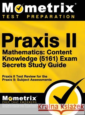 Praxis II Mathematics: Content Knowledge (5161) Exam Secrets: Praxis II Test Review for the Praxis II: Subject Assessments Mometrix Teacher Certification Test Te 9781516708291 Mometrix Media LLC