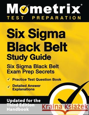 Six SIGMA Black Belt Study Guide - Six SIGMA Black Belt Exam Prep Secrets, Practice Test Question Book, Detailed Answer Explanations: [updated for the Mometrix Test Preparation 9781516712465