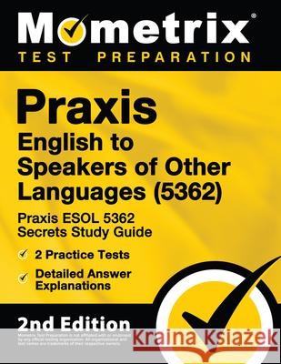 Praxis English to Speakers of Other Languages (5362) - Praxis ESOL 5362 Secrets Study Guide, 2 Practice Tests, Detailed Answer Explanations: [2nd Edit Mometrix Teacher Certification Test 9781516713066 Mometrix Media LLC