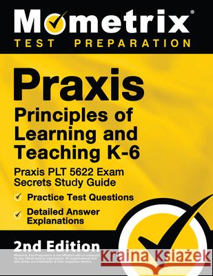Praxis Principles of Learning and Teaching K-6: Praxis PLT 5622 Exam Secrets Study Guide, Practice Test Questions, Detailed Answer Explanations: [2nd Mometrix Test Prep 9781516713110 Mometrix Media LLC