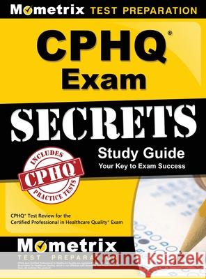 Cphq Exam Secrets Study Guide: Cphq Test Review for the Certified Professional in Healthcare Quality Exam Cphq Exam Secrets Test Prep 9781516713646 Mometrix Media LLC