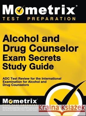 Alcohol and Drug Counselor Exam Secrets Study Guide: ADC Test Review for the International Examination for Alcohol and Drug Counselors Matthew Bowling 9781516718504 Mometrix Media LLC