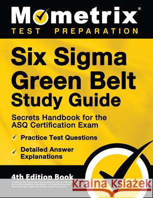 Six Sigma Green Belt Study Guide - Secrets Handbook for the ASQ Certification Exam, Practice Test Questions, Detailed Answer Explanations: [4th Editio Matthew Bowling 9781516718726 Mometrix Media LLC
