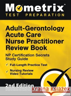 Adult-Gerontology Acute Care Nurse Practitioner Review Book - NP Certification Secrets Study Guide, Full-Length Practice Test, Nursing Review Video Tu Matthew Bowling 9781516718801 Mometrix Media LLC