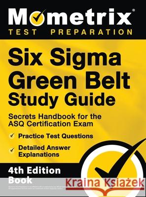 Six Sigma Green Belt Study Guide - Secrets Handbook for the ASQ Certification Exam, Practice Test Questions, Detailed Answer Explanations: [4th Editio Matthew Bowling 9781516718993