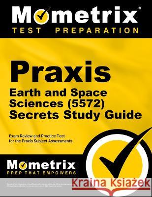 Praxis Earth and Space Sciences (5572) Secrets Study Guide: Exam Review and Practice Test for the Praxis Subject Assessments Mometrix 9781516721016 Mometrix Media LLC