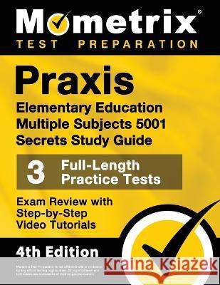 Praxis Elementary Education Multiple Subjects 5001 Secrets Study Guide - 3 Full-Length Practice Tests, Exam Review with Step-by-Step Video Tutorials: Matthew Bowling 9781516721511