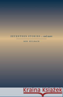 SEVENTEEN STORIES...and more Kulbach, Rod 9781516801664 Createspace