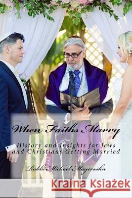 When Faiths Marry: History and Insights for Jews and Christians Getting Married Rabbi Michael Mayersohn 9781516801770 Createspace Independent Publishing Platform