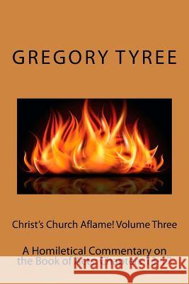 Christ's Church Aflame! Volume Three: A Homiletical Commentary on the Book of Acts: Chapters 13-17 Gregory Tyree 9781516803491 Createspace