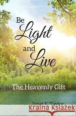 Be Light and Live: The Heavenly Gift Janet E. Taylor 9781516804580 Createspace Independent Publishing Platform