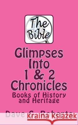 Glimpses Into 1 & 2 Chronicles: Books of History and Heritage Dave G. Roberts 9781516805075 Createspace