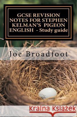 GCSE REVISION NOTES FOR STEPHEN KELMAN'S PIGEON ENGLISH - Study guide: All chapters, page-by-page analysis Broadfoot, Joe 9781516805280 Createspace