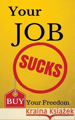 Your Job Sucks: Buy Your Freedom. Dwight Droze 9781516806638 Createspace
