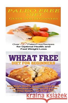 Paleo Free Diet: Wheat Free Diet: Paleo Cookbook - Gluten Free Recipes & Wheat Free Recipes for Paleo Beginners Emma Rose 9781516810741