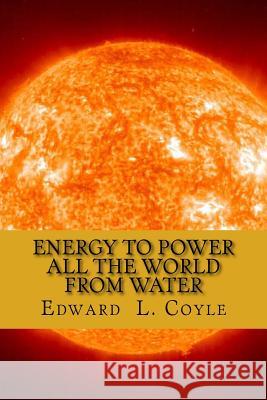 Energy to Power All the World from Water: The End of the Beginning Edward L. Coyle Doug Olsen 9781516810925 Createspace