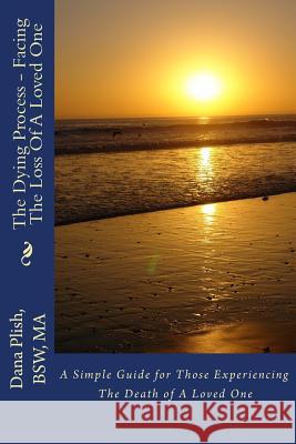 The Dying Process - Facing The Loss Of A Loved One: A Simple Guide for Those Experiencing The Death of A Loved One Plish, Dana S. 9781516811915 Createspace
