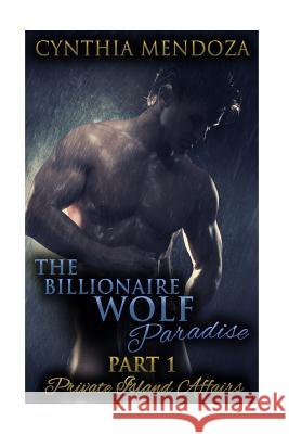 The Billionaire Wolf Paradise Part 1: Private Island Affairs Cynthia Mendoza 9781516812295 Createspace