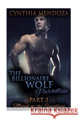 The Billionaire Wolf Paradise Part 2: Mated On The Speedboat Mendoza, Cynthia 9781516812424 Createspace