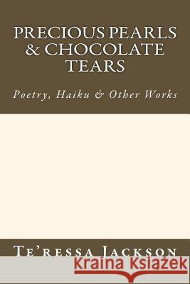 Precious Pearls & Chocolate Tears: Poetry, Haiku & Other Works Te'ressa Nicole Jackson 9781516814305