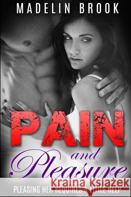 Pain and Pleasure: Pleasing Her Requires a Little Help Madelin Brook 9781516815227