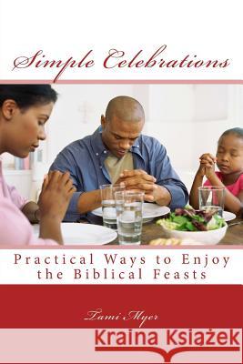 Simple Celebrations: Practical Ways to Enjoy the Biblical Feasts Tami Myer 9781516815821