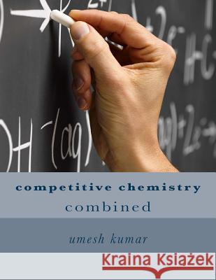 competitive chemistry: combined Kumar, Umesh 9781516820979 Createspace