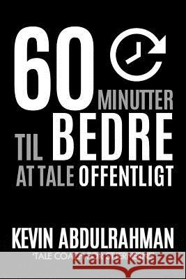 60 Minutter Til Bedre At Tale Offentligt: Bliv bedre. Levér bedre. Føl dig bedre Abdulrahman, Kevin 9781516823499 Createspace