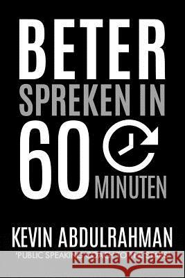 Beter Spreken In 60 Minuten: Word Beter. Presenteer Beter. Voel Je Beter Abdulrahman, Kevin 9781516823765