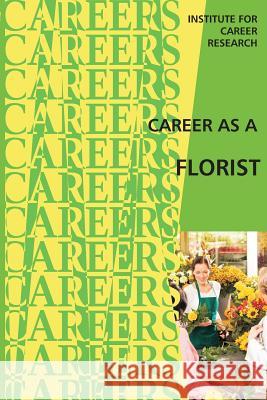 Career as a Florist: Floral Designer -- Floral Grower Institute for Career Research 9781516824557 Createspace