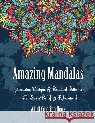 Adult Coloring Book- Amazing Mandalas: Amazing Designs & Beautiful Patterns For Stress-Relief & Relaxation! Camelia, Oancea 9781516824892 Createspace