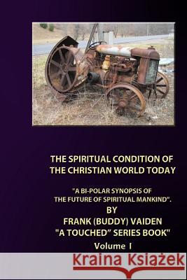 The Spiritual Condition of the Christian World Today - Standard Edition: A Bi-Polar Synopsis of the Christian World Today MR Frank Buddy Vaiden 9781516825066