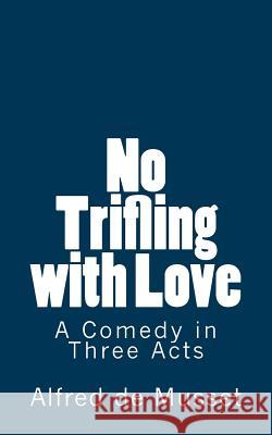 No Trifling with Love: A Comedy in Three Acts Alfred De Musset B. K. D 9781516826063 Createspace