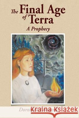 The Final Age of Terra: A Prophecy Leonard, Dorothea 9781516826643 Createspace