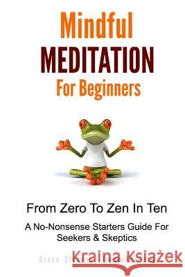Mindfulness Meditation For Beginners: From Zero To Zen In Ten - A No-Nonsense Starter Guide For Seekers And Skeptics Stevens, Grace 9781516827053 Createspace
