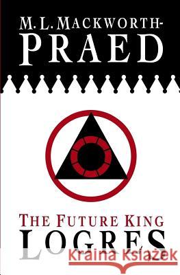 The Future King: Logres M L Mackworth-Praed 9781516827244 Createspace Independent Publishing Platform