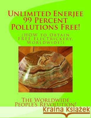 Unlimited Enerjee 99 Percent Pollutions Free: How to Obtain Free Electrickery, Worldwide! MR Mark Revolutionary Twai 9781516828357 