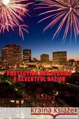 Protecting and Serving a Resentful Nation Rufus O. Jimerson Dr Rufus O. Jimerson 9781516828647 Createspace