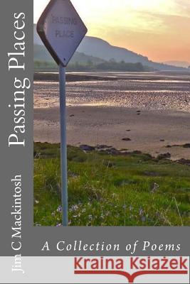 Passing Places: A Collection of Poems Jim C. Mackintosh 9781516834990 Createspace