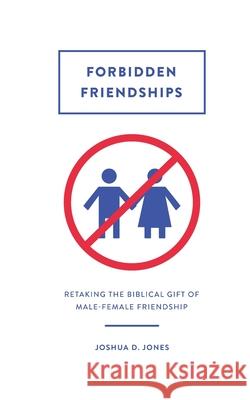Forbidden Friendships: Retaking the Biblical Gift of Male-Female Friendship Joshua D. Jones 9781516835270