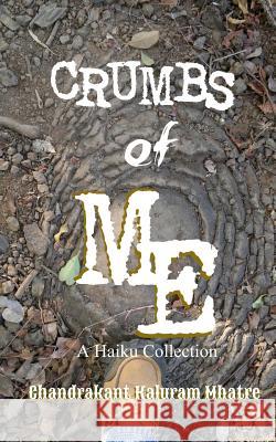 Crumbs of Me: A Haiku Collection Chandrakant Kaluram Mhatre 9781516836574 Createspace