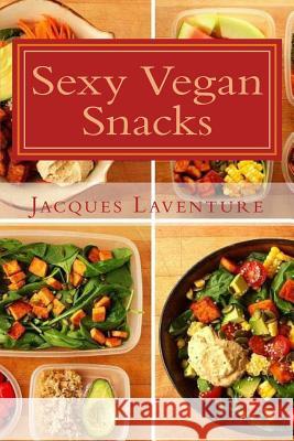 Sexy Vegan Snacks Jacques Laventure 9781516837175 Createspace