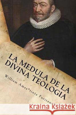 La Medula De La Sagrada Teologia: La mente y el Corazón de un Puritano Ames, William 9781516838875