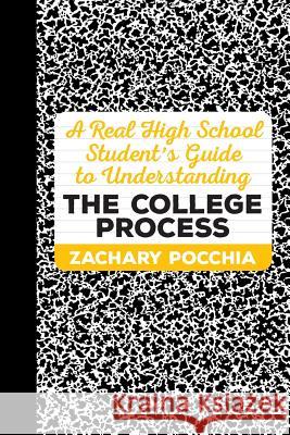 A Real High School Student's Guide to Understanding the College Process Zachary Pocchia 9781516839735