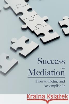 Success at Mediation: How to Define and Accomplish It Raymond G. Chadwic 9781516841165 Createspace Independent Publishing Platform