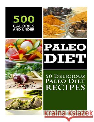 Paleo Diet: 50 Delicious Paleo Diet Recipes 500 Calories and Under Kayla Langford 9781516842636