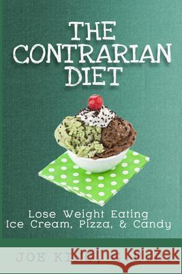 The Contrarian Diet: Lose Weight Eating Ice Cream, Pizza, & Candy Joe King 9781516845507 Createspace