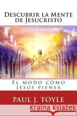 Descubrir la Mente de Jesucristo: El modo como Jesús piensa Toyle, Paul J. 9781516845569 Createspace